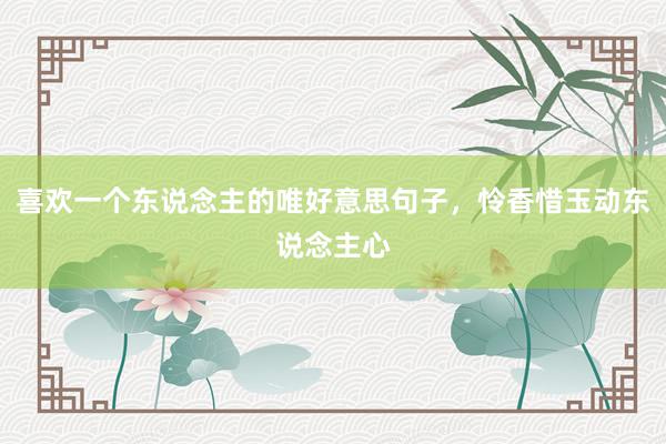 喜欢一个东说念主的唯好意思句子，怜香惜玉动东说念主心